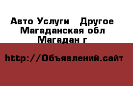 Авто Услуги - Другое. Магаданская обл.,Магадан г.